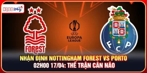 Nhận Định Nottingham Forest Vs Porto 17/04: Thế Trận Cân Não
